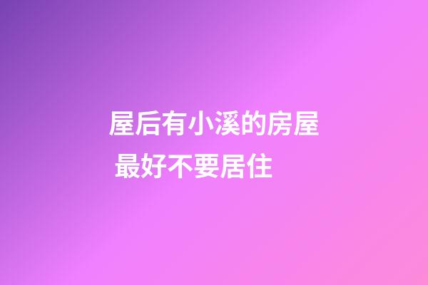 屋后有小溪的房屋 最好不要居住